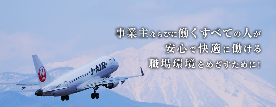 事業主ならびに働くすべての人が安心で快適に働ける職場環境を目指すために！