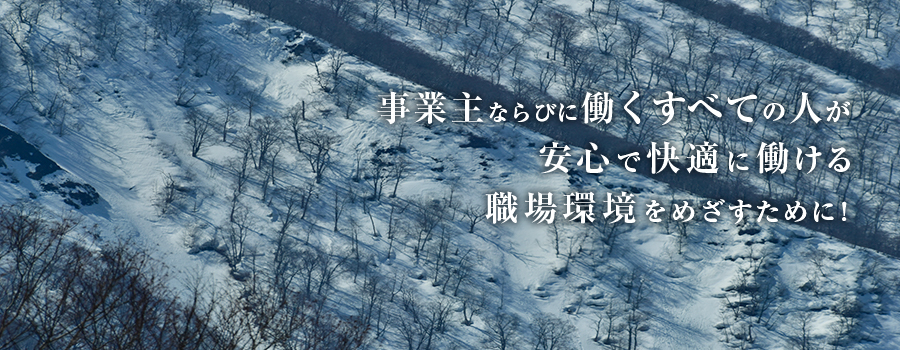事業主ならびに働くすべての人が安心で快適に働ける職場環境を目指すために！