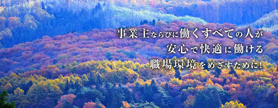 事業主ならびに働くすべての人が安心で快適に働ける職場環境を目指すために！