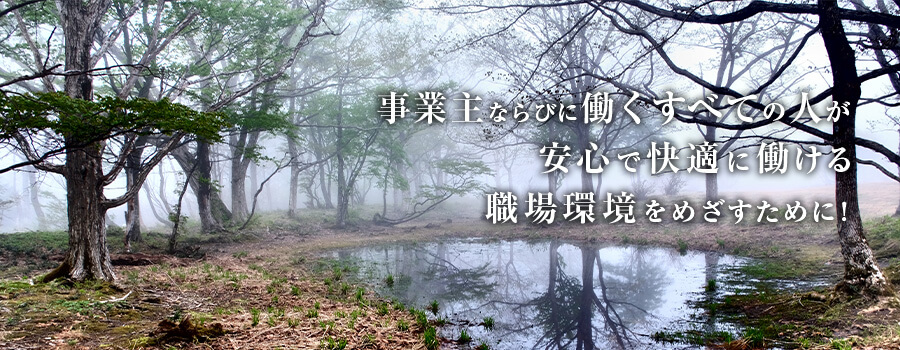 事業主ならびに働くすべての人が安心で快適に働ける職場環境を目指すために!