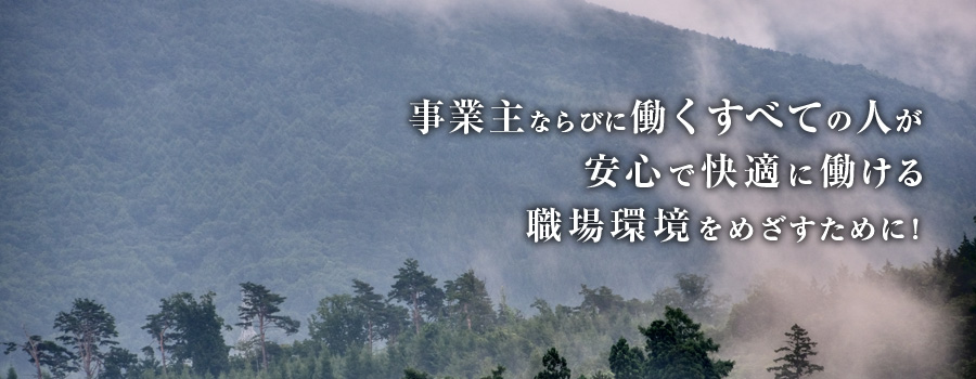 事業主ならびに働くすべての人が安心で快適に働ける職場環境を目指すために！